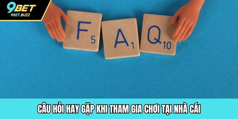 Câu hỏi hay gặp khi tham gia chơi tại nhà cái